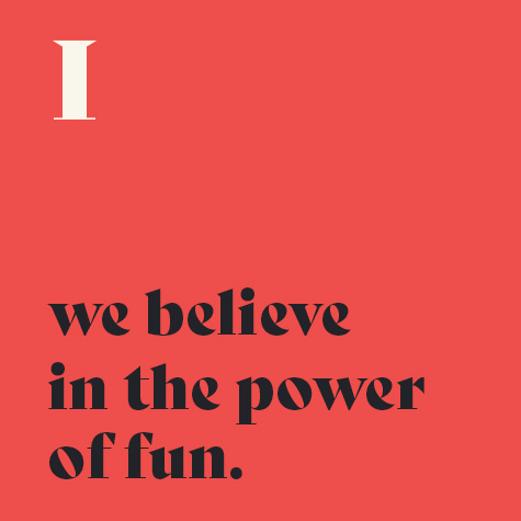 1.    We believe in the power of fun. 