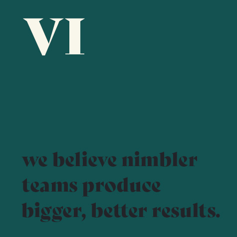 6.    We believe nimbler teams produce bigger, better results.