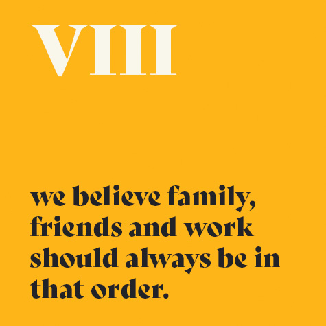 8.    We believe family, friends and work should always be in that order.