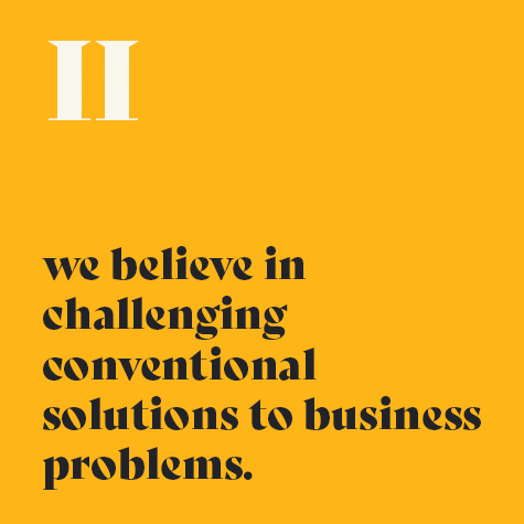 2.    We believe in challenging conventional solutions to business problems.